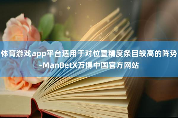 体育游戏app平台适用于对位置精度条目较高的阵势-ManBetX万博中国官方网站