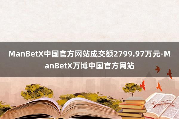 ManBetX中国官方网站成交额2799.97万元-ManBetX万博中国官方网站