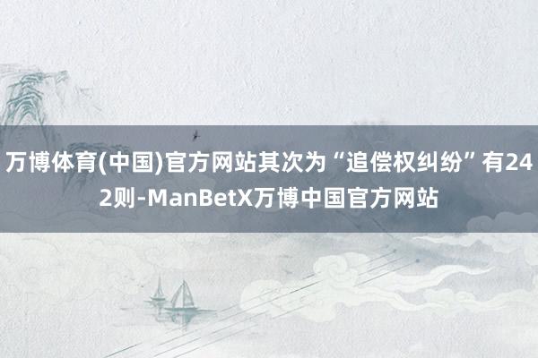 万博体育(中国)官方网站其次为“追偿权纠纷”有242则-ManBetX万博中国官方网站