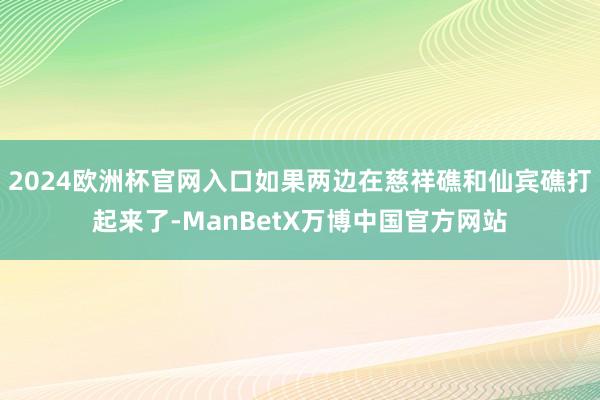 2024欧洲杯官网入口如果两边在慈祥礁和仙宾礁打起来了-ManBetX万博中国官方网站