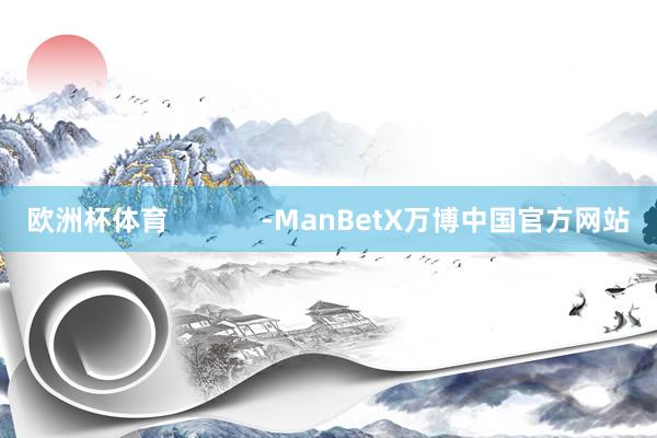 欧洲杯体育            -ManBetX万博中国官方网站