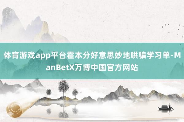 体育游戏app平台霍本分好意思妙地哄骗学习单-ManBetX万博中国官方网站