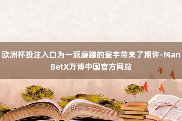 欧洲杯投注入口为一派磨蹭的寰宇带来了期许-ManBetX万博中国官方网站