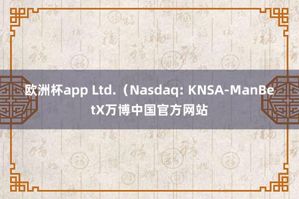 欧洲杯app Ltd.（Nasdaq: KNSA-ManBetX万博中国官方网站