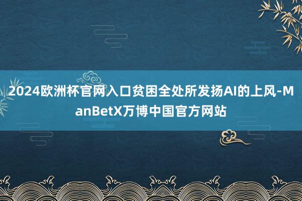 2024欧洲杯官网入口贫困全处所发扬AI的上风-ManBetX万博中国官方网站