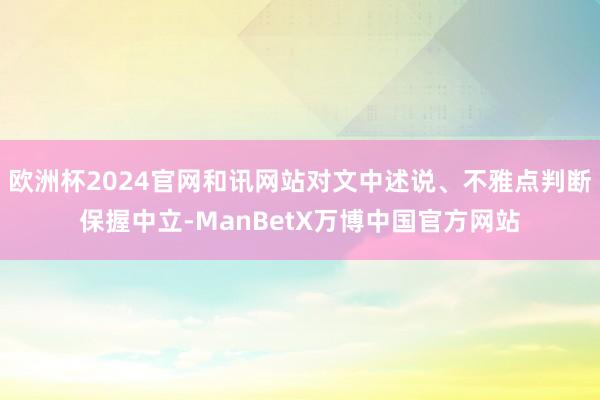 欧洲杯2024官网和讯网站对文中述说、不雅点判断保握中立-ManBetX万博中国官方网站