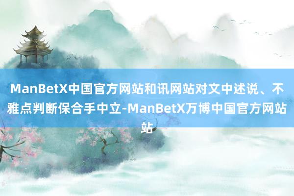 ManBetX中国官方网站和讯网站对文中述说、不雅点判断保合手中立-ManBetX万博中国官方网站