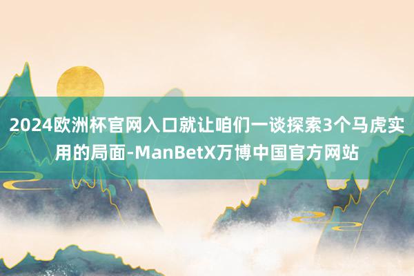 2024欧洲杯官网入口就让咱们一谈探索3个马虎实用的局面-ManBetX万博中国官方网站