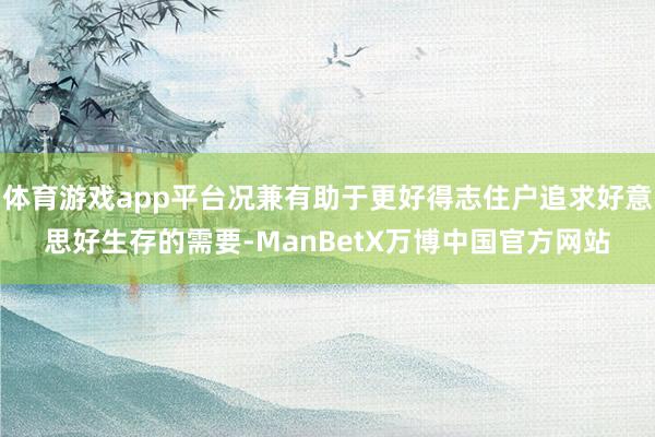 体育游戏app平台况兼有助于更好得志住户追求好意思好生存的需要-ManBetX万博中国官方网站