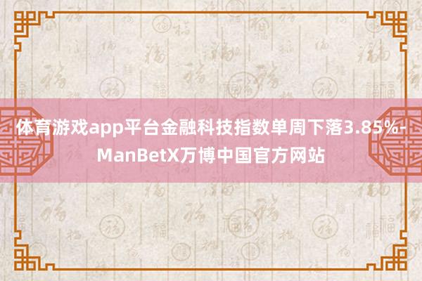 体育游戏app平台金融科技指数单周下落3.85%-ManBetX万博中国官方网站