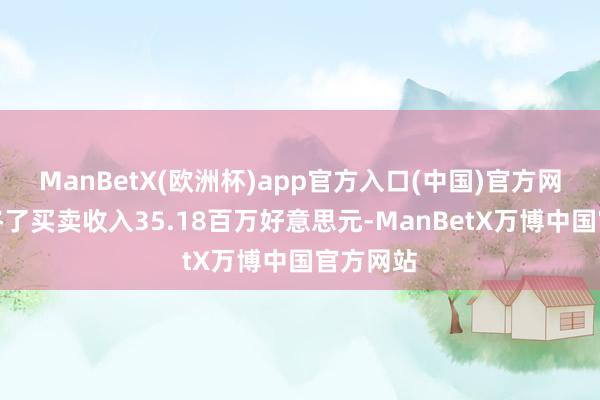 ManBetX(欧洲杯)app官方入口(中国)官方网站该股终了买卖收入35.18百万好意思元-ManBetX万博中国官方网站