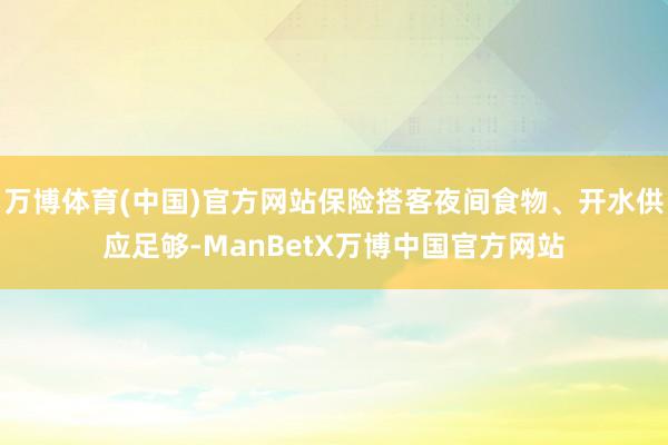 万博体育(中国)官方网站保险搭客夜间食物、开水供应足够-ManBetX万博中国官方网站