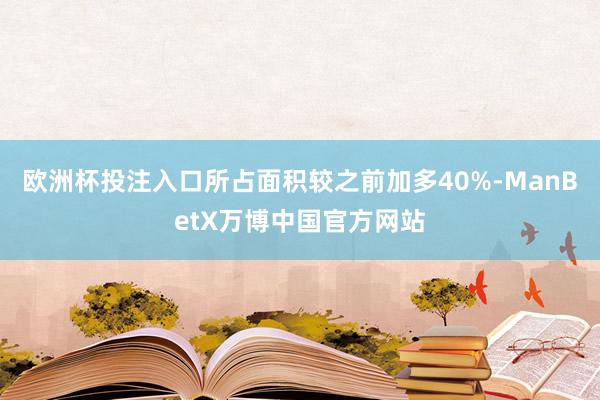 欧洲杯投注入口所占面积较之前加多40%-ManBetX万博中国官方网站