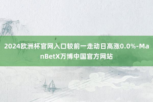 2024欧洲杯官网入口较前一走动日高涨0.0%-ManBetX万博中国官方网站